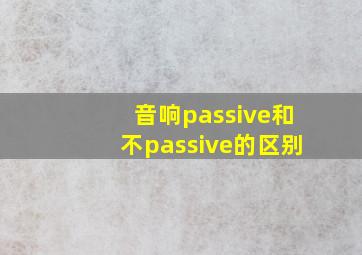 音响passive和不passive的区别