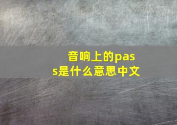 音响上的pass是什么意思中文