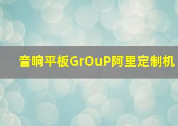 音响平板GrOuP阿里定制机