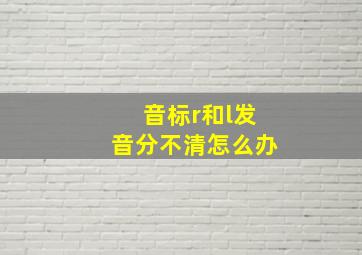 音标r和l发音分不清怎么办