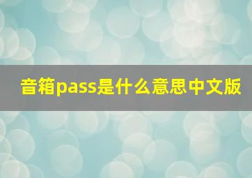 音箱pass是什么意思中文版