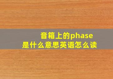 音箱上的phase是什么意思英语怎么读