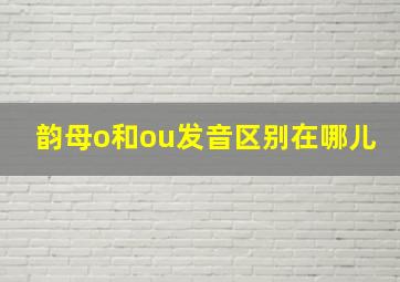 韵母o和ou发音区别在哪儿