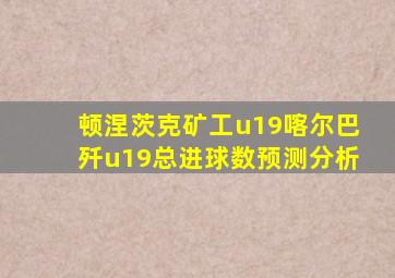 顿涅茨克矿工u19喀尔巴歼u19总进球数预测分析