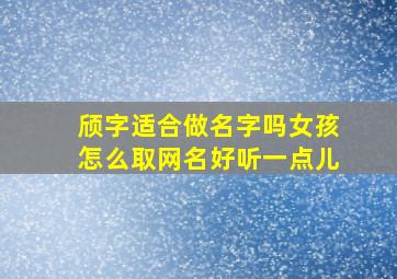 颀字适合做名字吗女孩怎么取网名好听一点儿