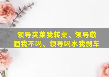 领导夹菜我转桌、领导敬酒我不喝、领导喝水我刹车