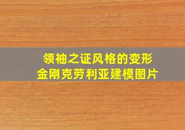 领袖之证风格的变形金刚克劳利亚建模图片