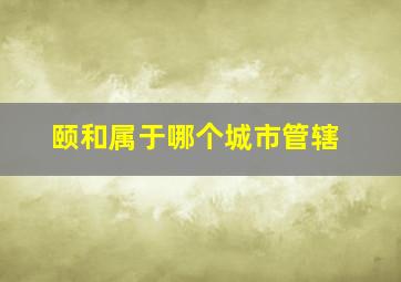 颐和属于哪个城市管辖