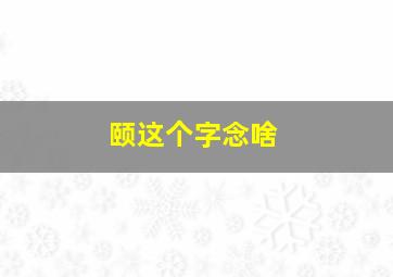 颐这个字念啥