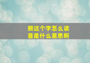 颐这个字怎么读音是什么意思啊