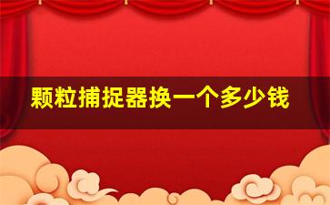 颗粒捕捉器换一个多少钱