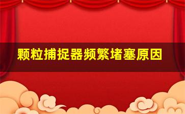 颗粒捕捉器频繁堵塞原因