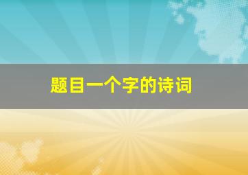 题目一个字的诗词