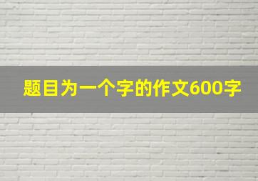 题目为一个字的作文600字