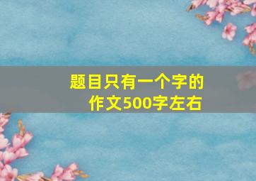 题目只有一个字的作文500字左右