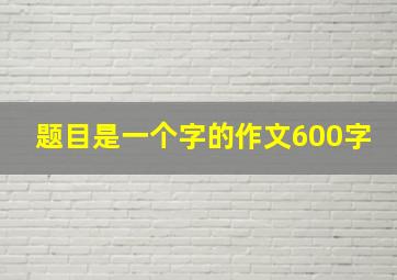 题目是一个字的作文600字