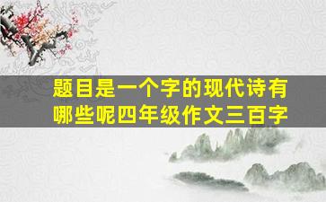 题目是一个字的现代诗有哪些呢四年级作文三百字