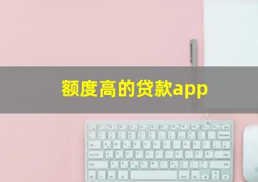 额度高的贷款app