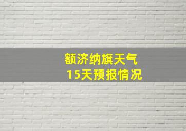 额济纳旗天气15天预报情况