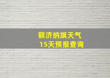 额济纳旗天气15天预报查询