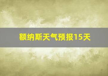 额纳斯天气预报15天