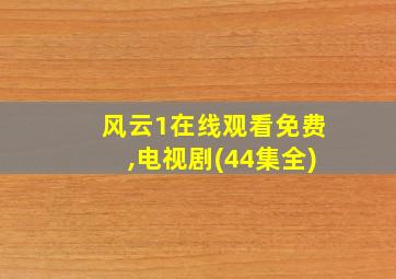 风云1在线观看免费,电视剧(44集全)