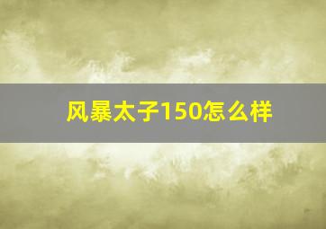 风暴太子150怎么样