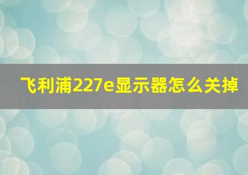 飞利浦227e显示器怎么关掉