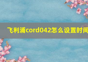 飞利浦cord042怎么设置时间