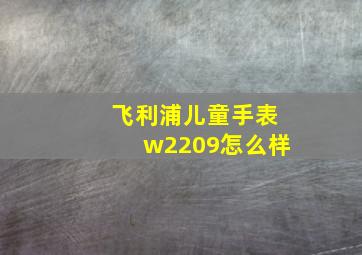 飞利浦儿童手表w2209怎么样