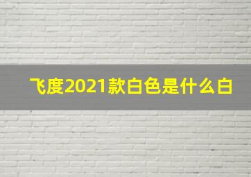 飞度2021款白色是什么白