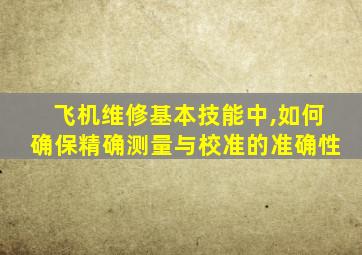 飞机维修基本技能中,如何确保精确测量与校准的准确性