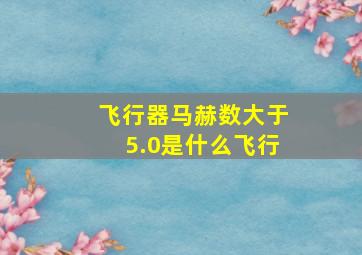 飞行器马赫数大于5.0是什么飞行