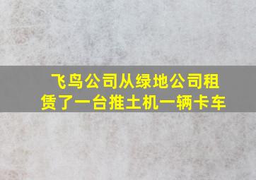 飞鸟公司从绿地公司租赁了一台推土机一辆卡车