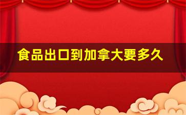 食品出口到加拿大要多久