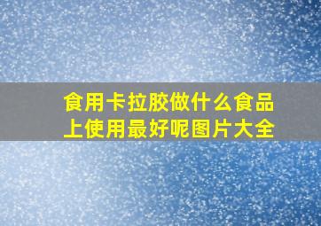 食用卡拉胶做什么食品上使用最好呢图片大全