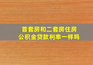 首套房和二套房住房公积金贷款利率一样吗