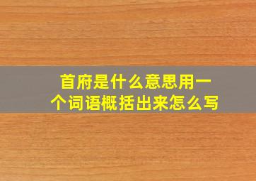 首府是什么意思用一个词语概括出来怎么写