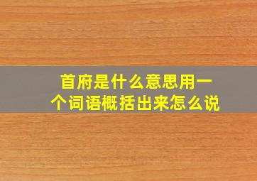 首府是什么意思用一个词语概括出来怎么说