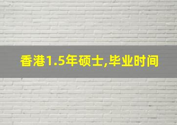 香港1.5年硕士,毕业时间