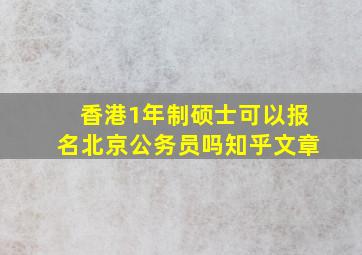 香港1年制硕士可以报名北京公务员吗知乎文章