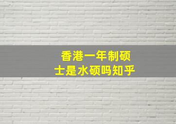 香港一年制硕士是水硕吗知乎