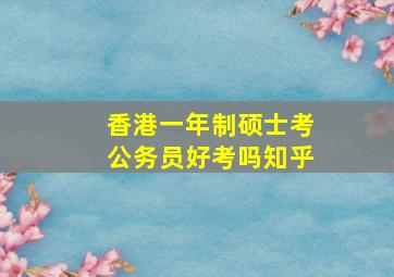 香港一年制硕士考公务员好考吗知乎