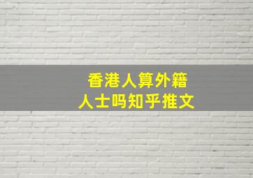 香港人算外籍人士吗知乎推文