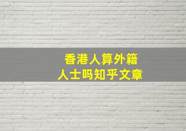 香港人算外籍人士吗知乎文章