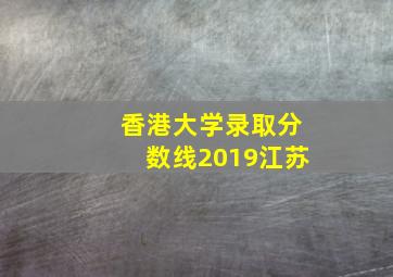 香港大学录取分数线2019江苏