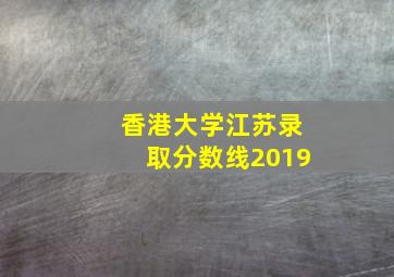 香港大学江苏录取分数线2019