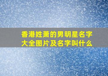 香港姓萧的男明星名字大全图片及名字叫什么