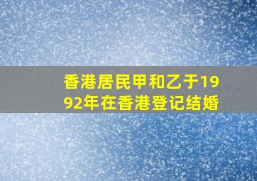 香港居民甲和乙于1992年在香港登记结婚