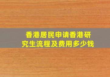 香港居民申请香港研究生流程及费用多少钱